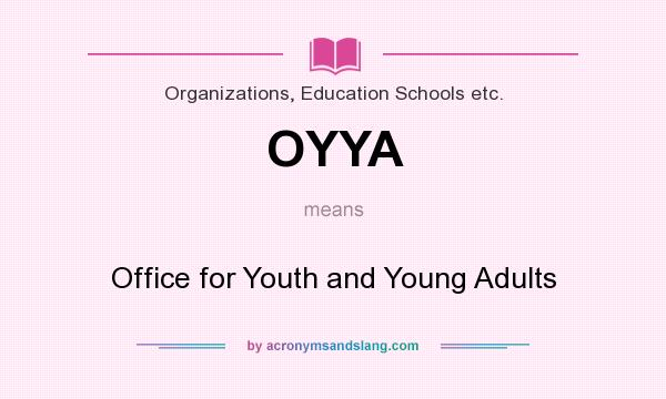 What does OYYA mean? It stands for Office for Youth and Young Adults