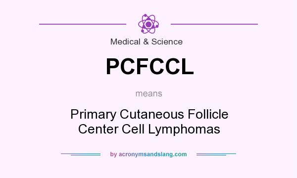 What does PCFCCL mean? It stands for Primary Cutaneous Follicle Center Cell Lymphomas