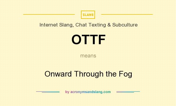 What does OTTF mean? It stands for Onward Through the Fog