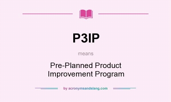 What does P3IP mean? It stands for Pre-Planned Product Improvement Program