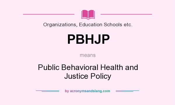 What does PBHJP mean? It stands for Public Behavioral Health and Justice Policy