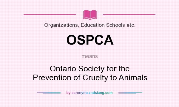 What does OSPCA mean? - Definition of OSPCA - OSPCA stands for Ontario  Society for the Prevention of Cruelty to Animals. By 