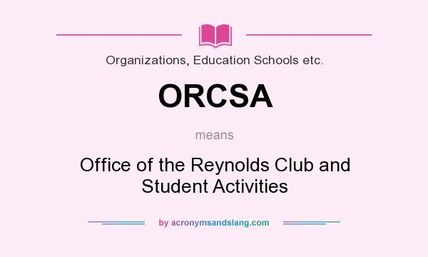 What does ORCSA mean? It stands for Office of the Reynolds Club and Student Activities