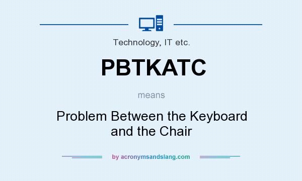 What does PBTKATC mean? It stands for Problem Between the Keyboard and the Chair