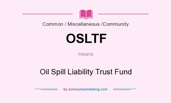 What does OSLTF mean? It stands for Oil Spill Liability Trust Fund