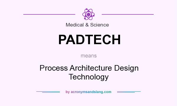 What does PADTECH mean? It stands for Process Architecture Design Technology
