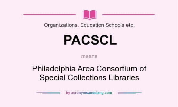 What does PACSCL mean? It stands for Philadelphia Area Consortium of Special Collections Libraries