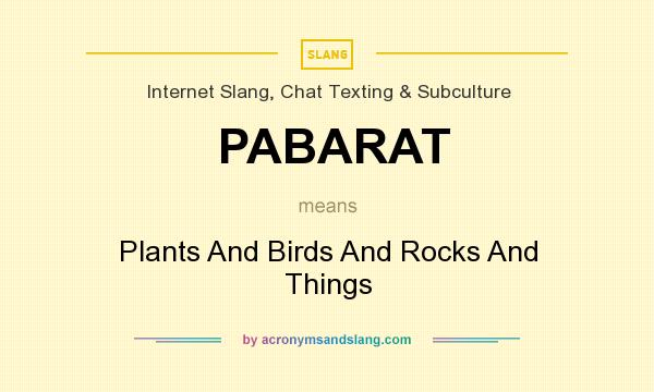 What does PABARAT mean? It stands for Plants And Birds And Rocks And Things