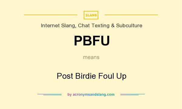 What does PBFU mean? It stands for Post Birdie Foul Up