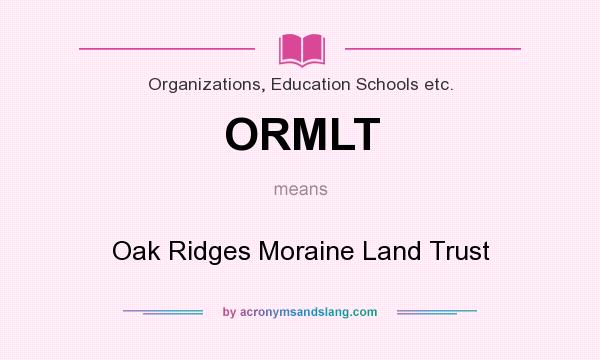 What does ORMLT mean? It stands for Oak Ridges Moraine Land Trust