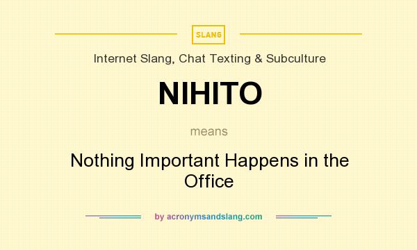What does NIHITO mean? It stands for Nothing Important Happens in the Office