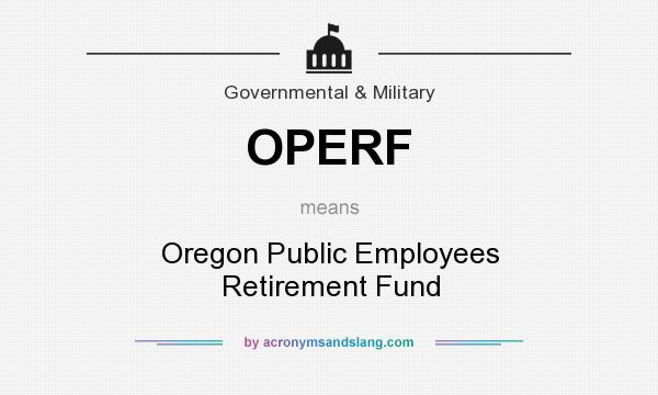 What does OPERF mean? It stands for Oregon Public Employees Retirement Fund