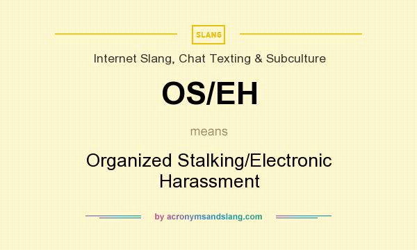 What does OS/EH mean? It stands for Organized Stalking/Electronic Harassment