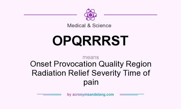 What does OPQRRRST mean? It stands for Onset Provocation Quality Region Radiation Relief Severity Time of pain