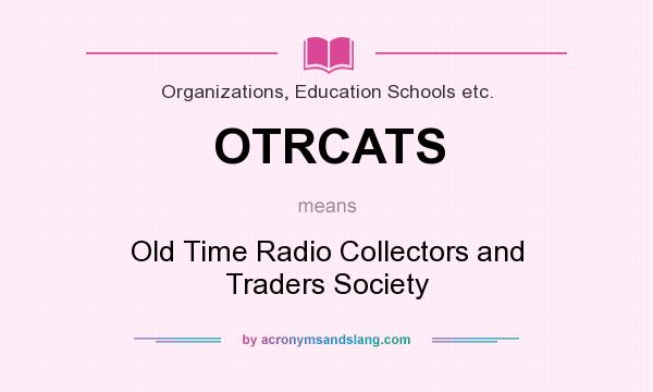 What does OTRCATS mean? It stands for Old Time Radio Collectors and Traders Society