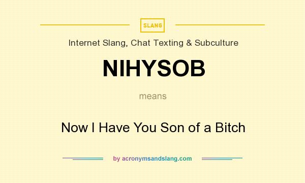 What does NIHYSOB mean? It stands for Now I Have You Son of a Bitch