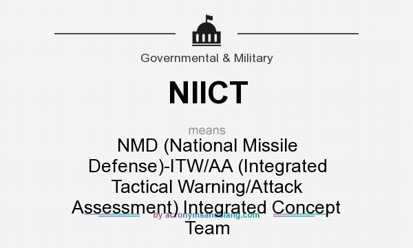 What does NIICT mean? It stands for NMD (National Missile Defense)-ITW/AA (Integrated Tactical Warning/Attack Assessment) Integrated Concept Team