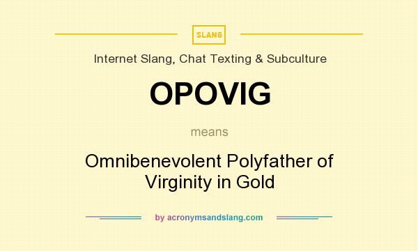 What does OPOVIG mean? It stands for Omnibenevolent Polyfather of Virginity in Gold