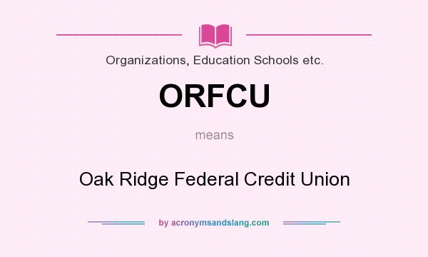 What does ORFCU mean? It stands for Oak Ridge Federal Credit Union