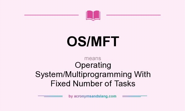 What does OS/MFT mean? It stands for Operating System/Multiprogramming With Fixed Number of Tasks