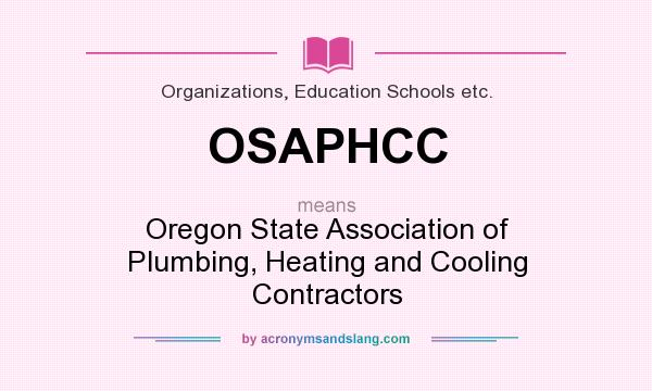 What does OSAPHCC mean? It stands for Oregon State Association of Plumbing, Heating and Cooling Contractors