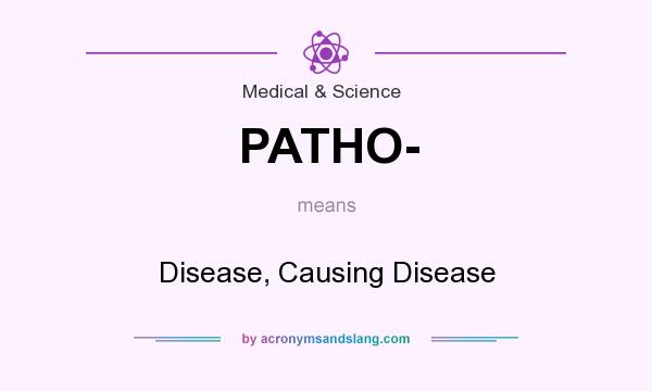 What does PATHO- mean? It stands for Disease, Causing Disease