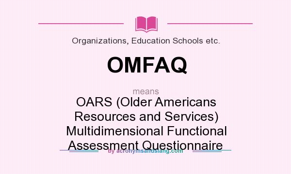 What does OMFAQ mean? It stands for OARS (Older Americans Resources and Services) Multidimensional Functional Assessment Questionnaire