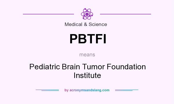 What does PBTFI mean? It stands for Pediatric Brain Tumor Foundation Institute