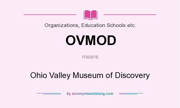 What does OVMOD mean? It stands for Ohio Valley Museum of Discovery