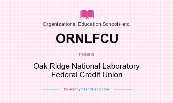 What does ORNLFCU mean? It stands for Oak Ridge National Laboratory Federal Credit Union