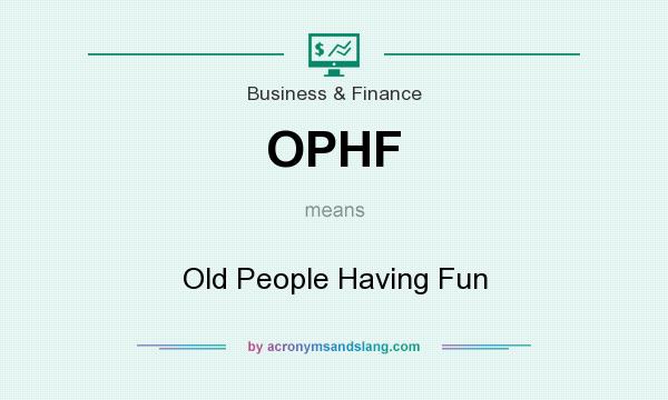 What does OPHF mean? It stands for Old People Having Fun