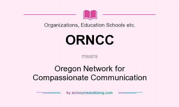 What does ORNCC mean? It stands for Oregon Network for Compassionate Communication