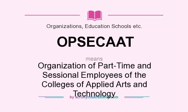 What does OPSECAAT mean? It stands for Organization of Part-Time and Sessional Employees of the Colleges of Applied Arts and Technology
