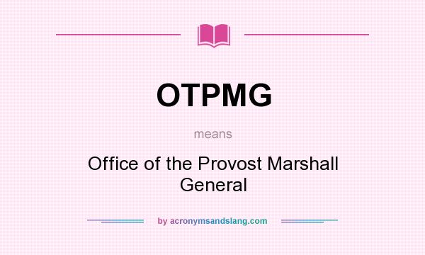 What does OTPMG mean? It stands for Office of the Provost Marshall General
