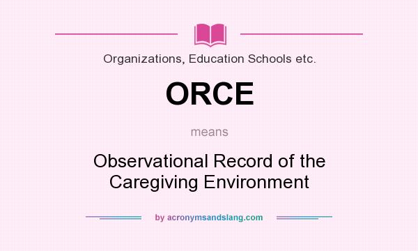 What does ORCE mean? It stands for Observational Record of the Caregiving Environment
