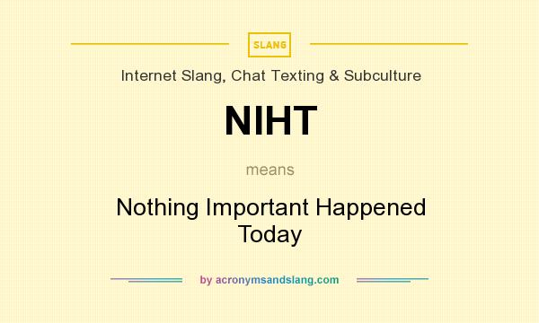 What does NIHT mean? It stands for Nothing Important Happened Today