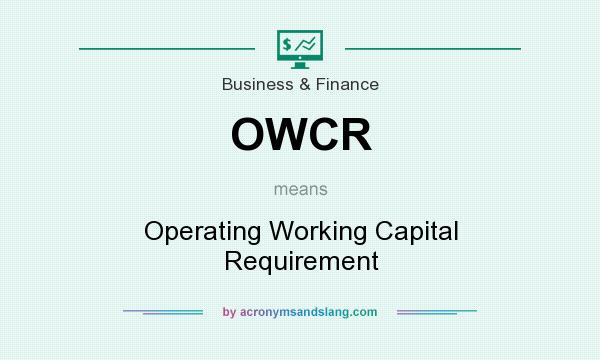 What does OWCR mean? It stands for Operating Working Capital Requirement