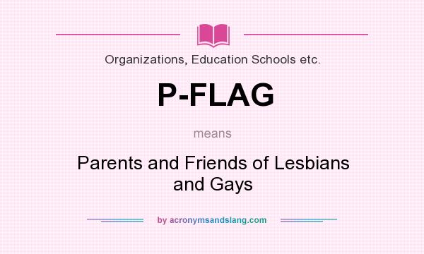 What does P-FLAG mean? It stands for Parents and Friends of Lesbians and Gays