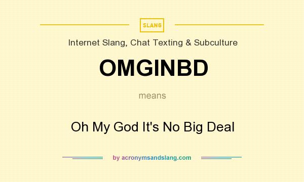 What does OMGINBD mean? It stands for Oh My God It`s No Big Deal