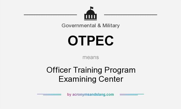 What does OTPEC mean? It stands for Officer Training Program Examining Center