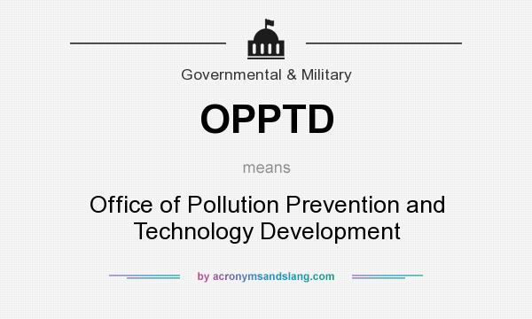What does OPPTD mean? It stands for Office of Pollution Prevention and Technology Development