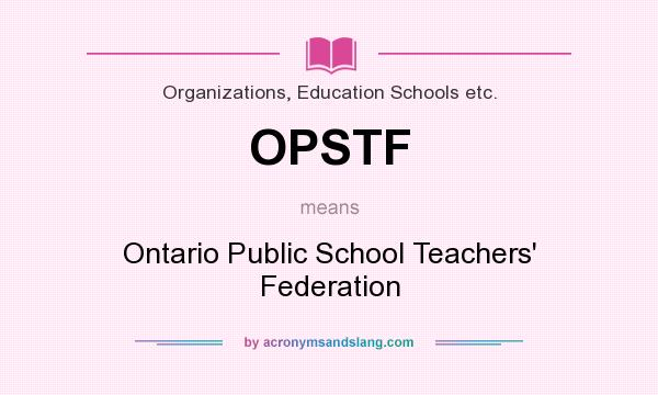 What does OPSTF mean? It stands for Ontario Public School Teachers` Federation