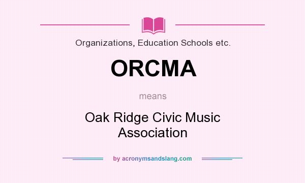What does ORCMA mean? It stands for Oak Ridge Civic Music Association
