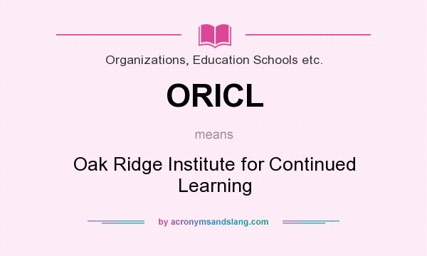 What does ORICL mean? It stands for Oak Ridge Institute for Continued Learning