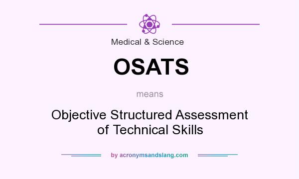 What does OSATS mean? It stands for Objective Structured Assessment of Technical Skills
