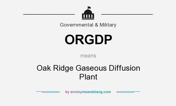 What does ORGDP mean? It stands for Oak Ridge Gaseous Diffusion Plant