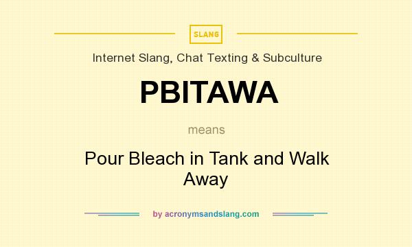 What does PBITAWA mean? It stands for Pour Bleach in Tank and Walk Away