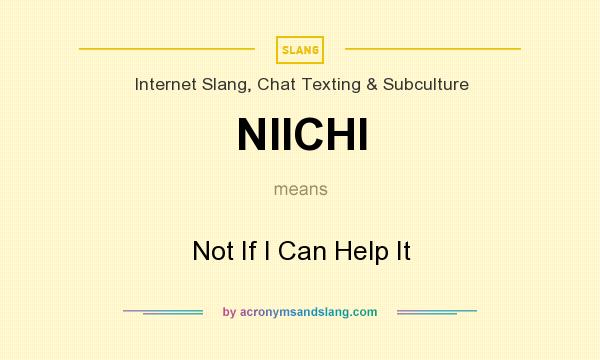 What does NIICHI mean? It stands for Not If I Can Help It