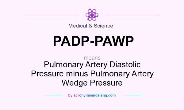 What does PADP-PAWP mean? It stands for Pulmonary Artery Diastolic Pressure minus Pulmonary Artery Wedge Pressure