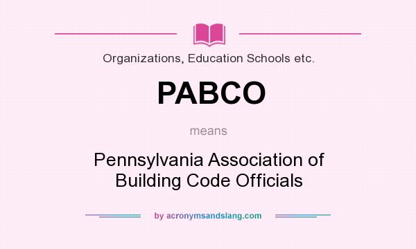What does PABCO mean? It stands for Pennsylvania Association of Building Code Officials